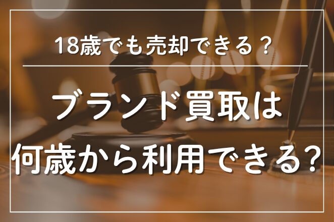 18歳でも売却できる？ブランド買取は何歳から利用できる？